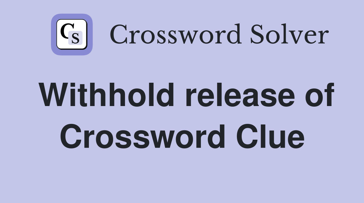 Withhold release of Crossword Clue