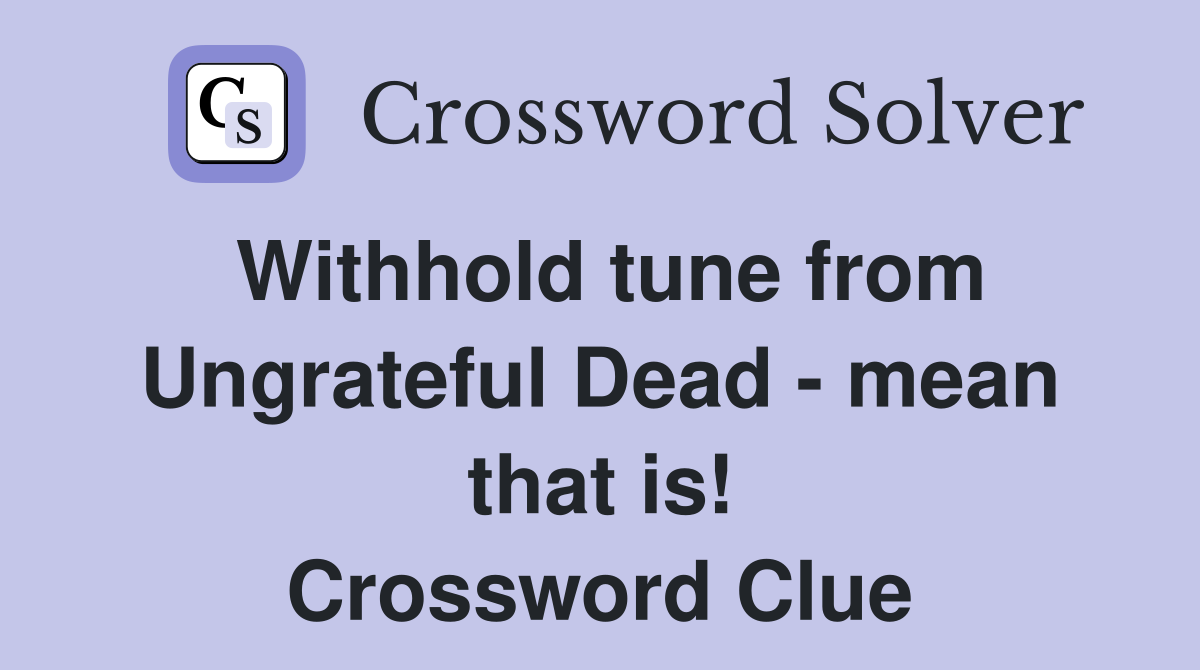 Withhold tune from Ungrateful Dead - mean that is! Crossword Clue