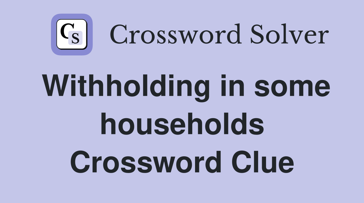 Withholding in some households Crossword Clue