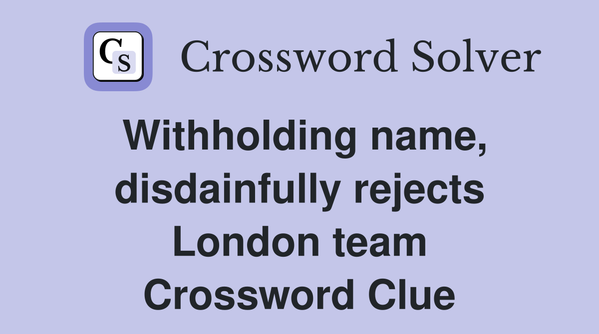 Withholding name, disdainfully rejects London team Crossword Clue