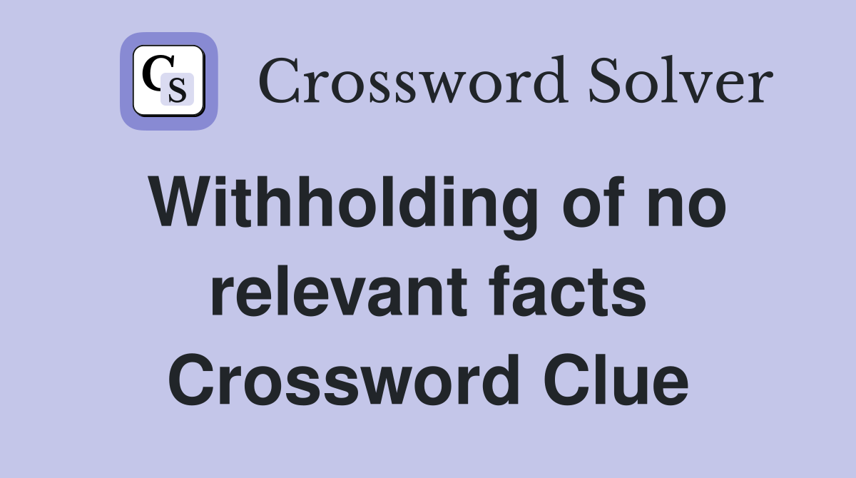 Withholding of no relevant facts Crossword Clue