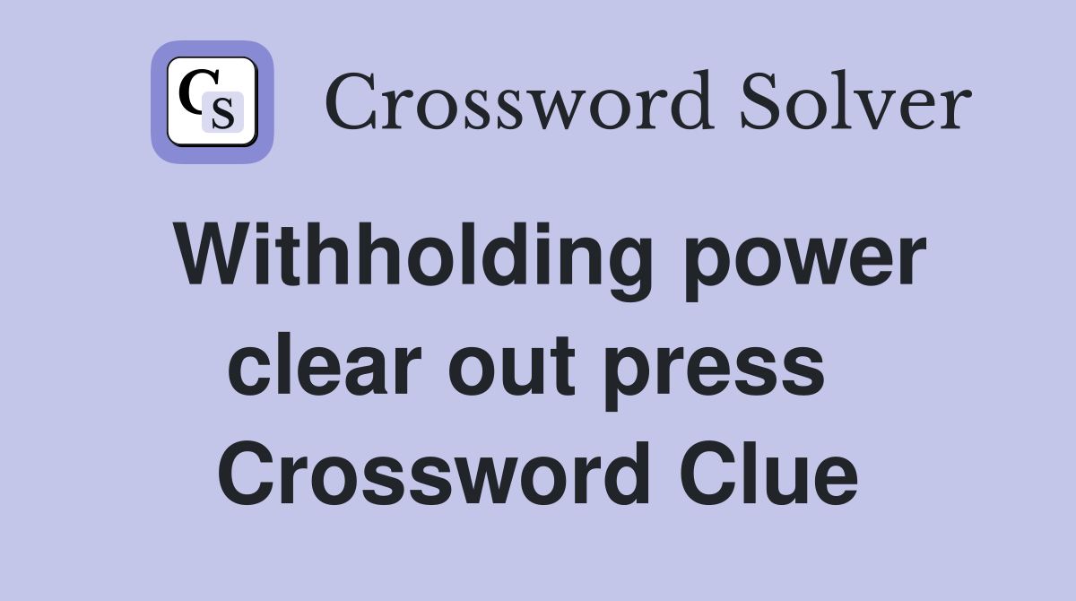 Withholding power clear out press  Crossword Clue