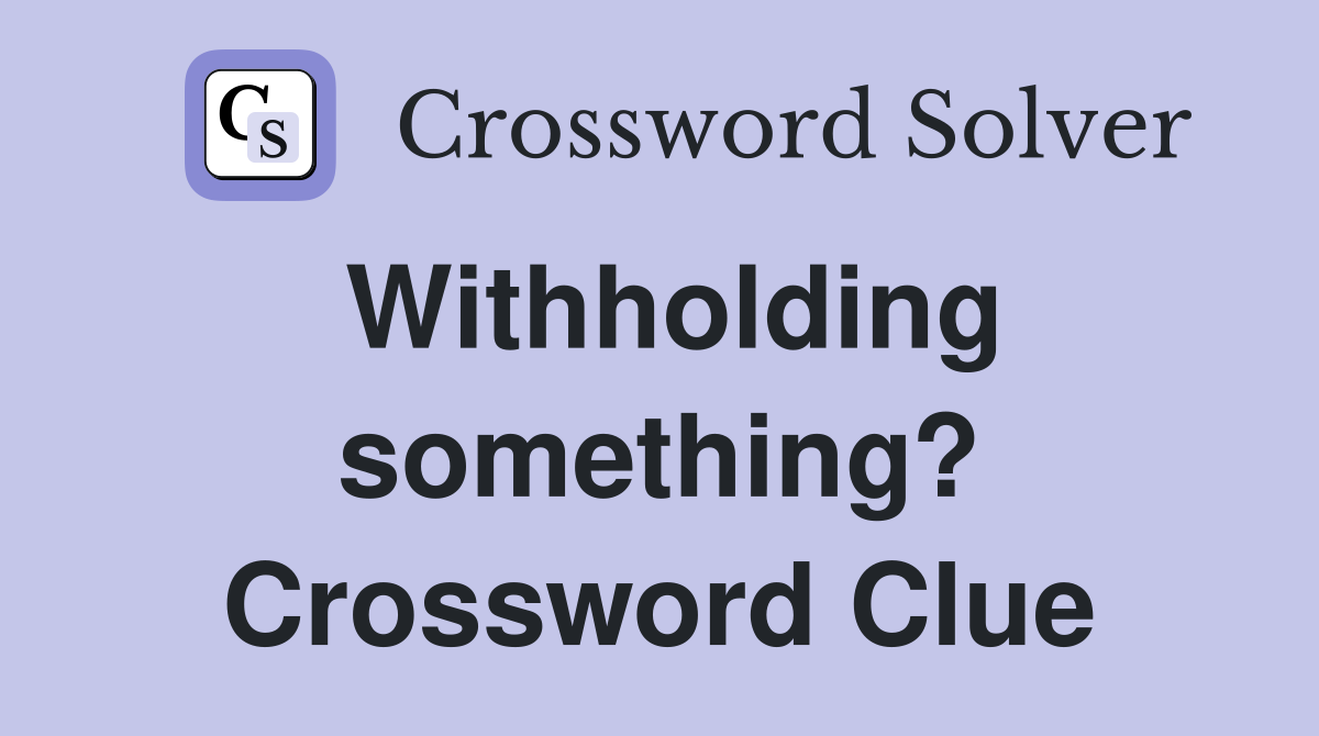 Withholding something? Crossword Clue