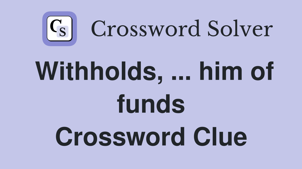 Withholds, ... him of funds Crossword Clue
