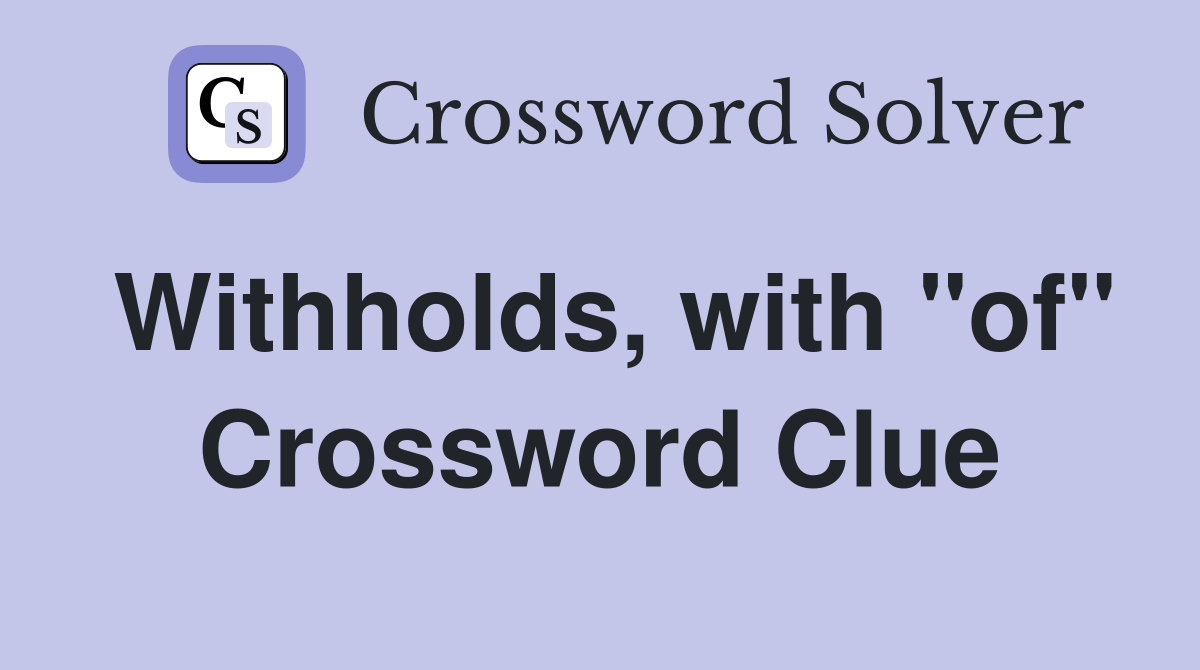 Withholds, with "of" Crossword Clue