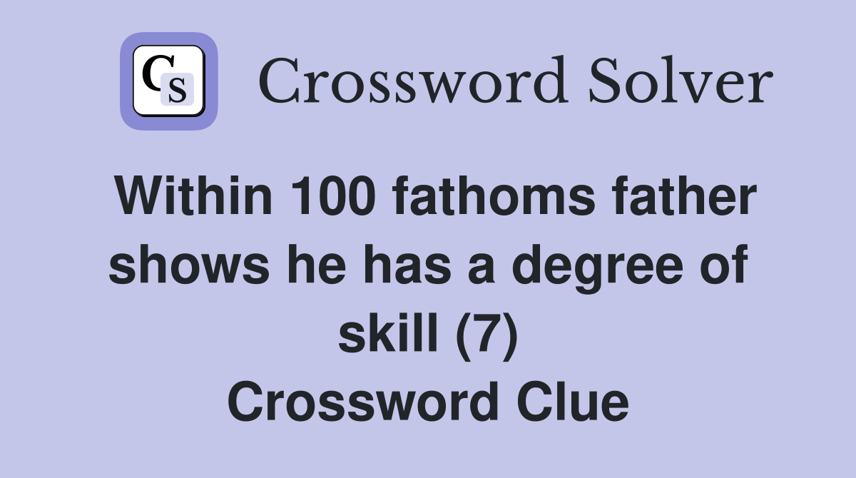 Within 100 fathoms father shows he has a degree of skill (7) Crossword Clue