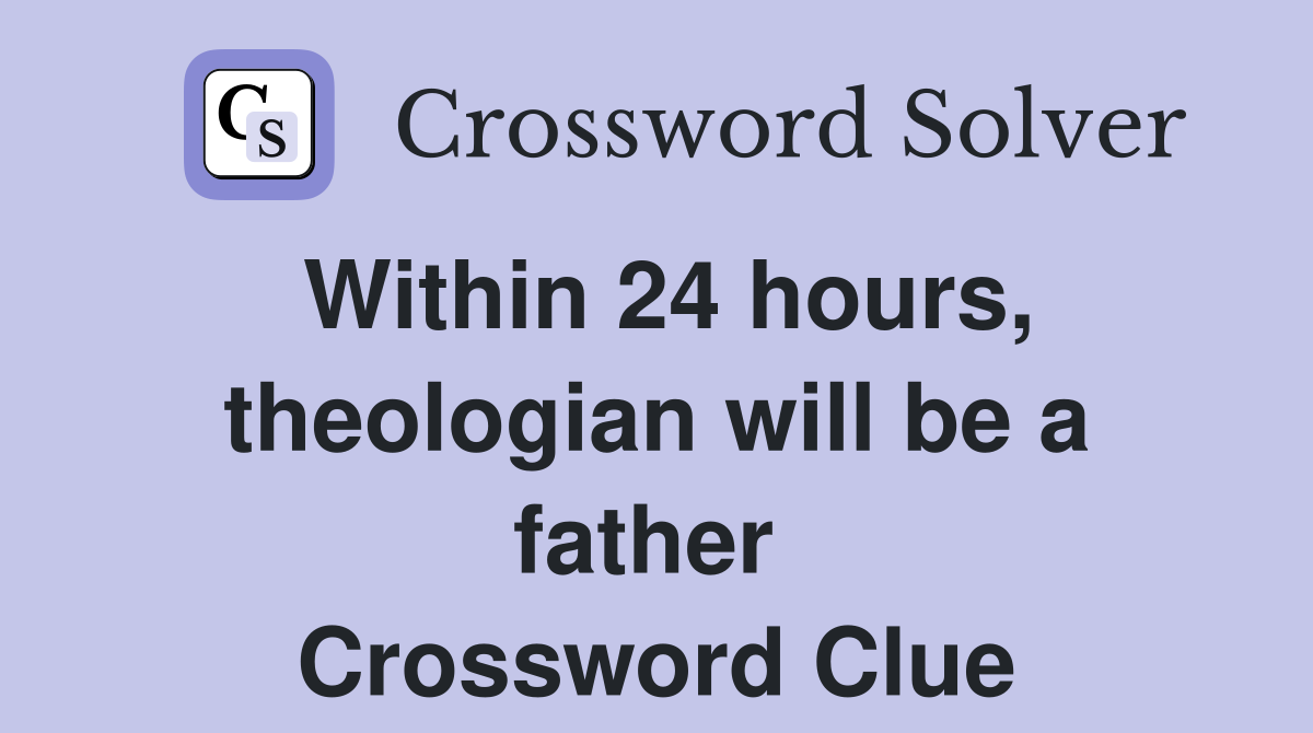 Within 24 hours, theologian will be a father  Crossword Clue