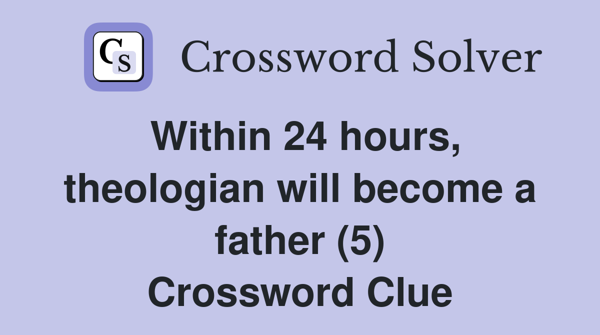 Within 24 hours, theologian will become a father (5) Crossword Clue