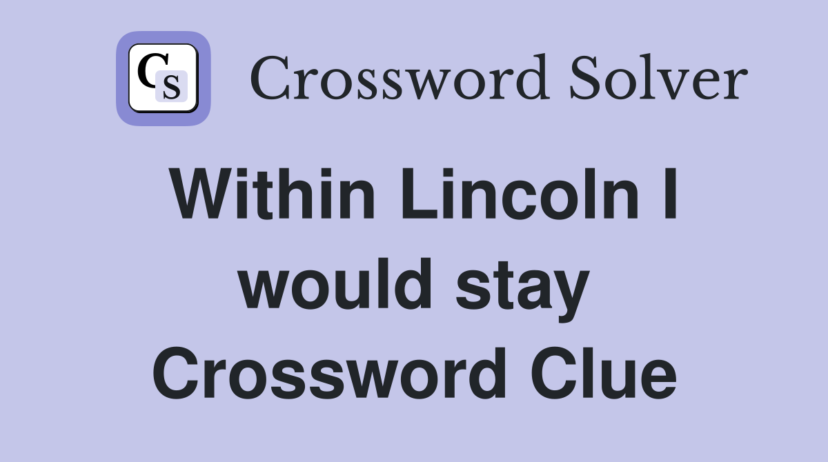 Within Lincoln I would stay Crossword Clue