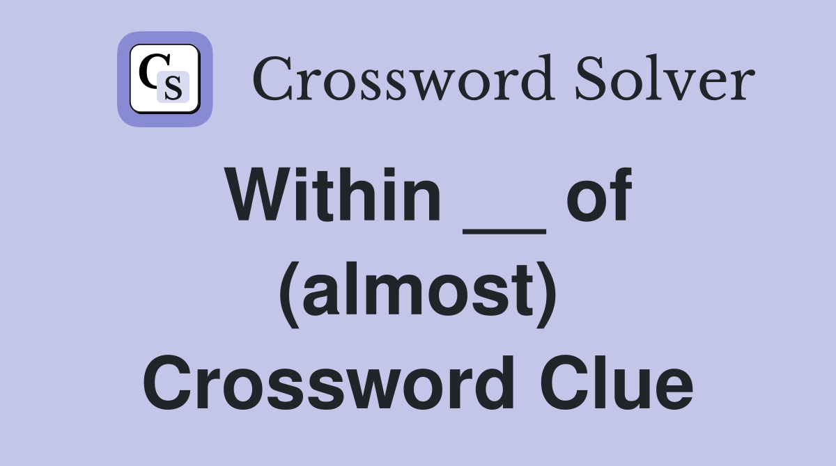 Within __ of (almost) Crossword Clue