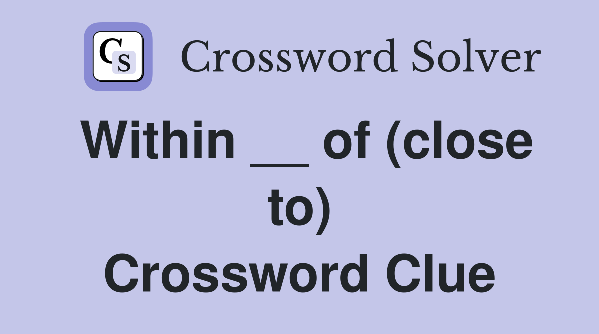 Within __ of (close to) Crossword Clue