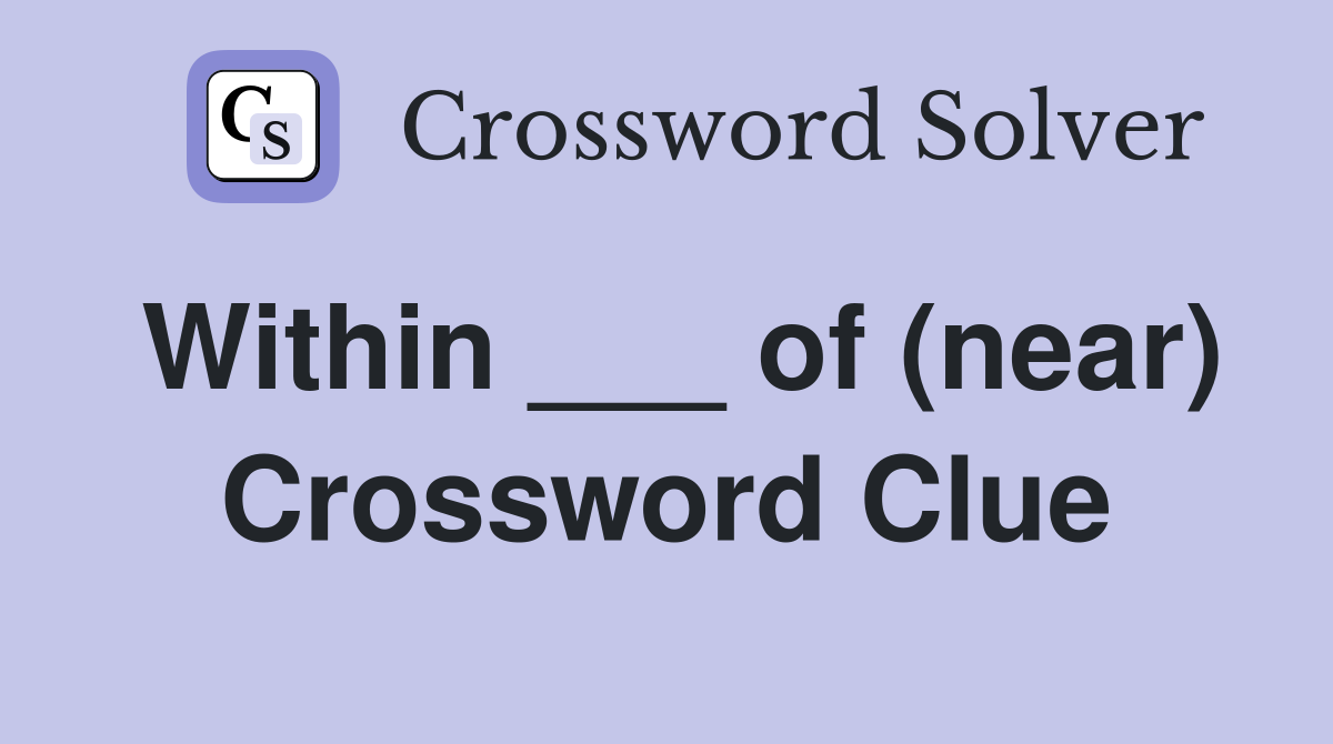 Within ___ of (near) Crossword Clue