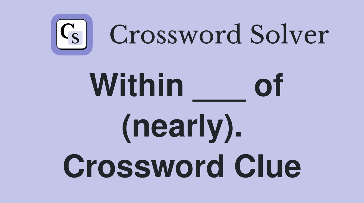 Within ___ of (nearly). Crossword Clue