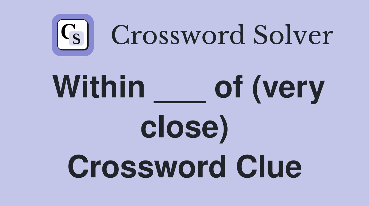 Within ___ of (very close) Crossword Clue
