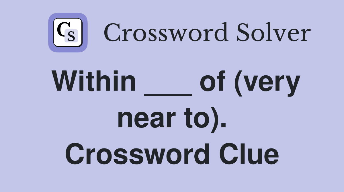 Within ___ of (very near to). Crossword Clue