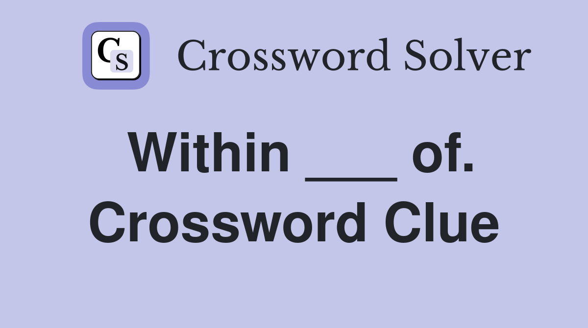 Within ___ of. Crossword Clue