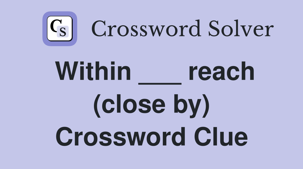 Within ___ reach (close by) Crossword Clue