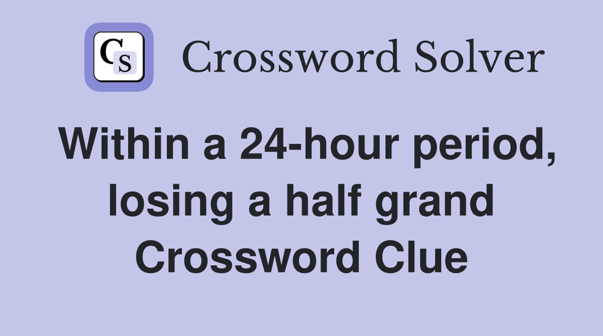 Within a 24-hour period, losing a half grand Crossword Clue