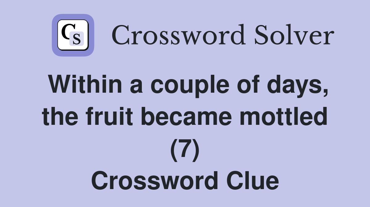 Within a couple of days, the fruit became mottled (7) Crossword Clue