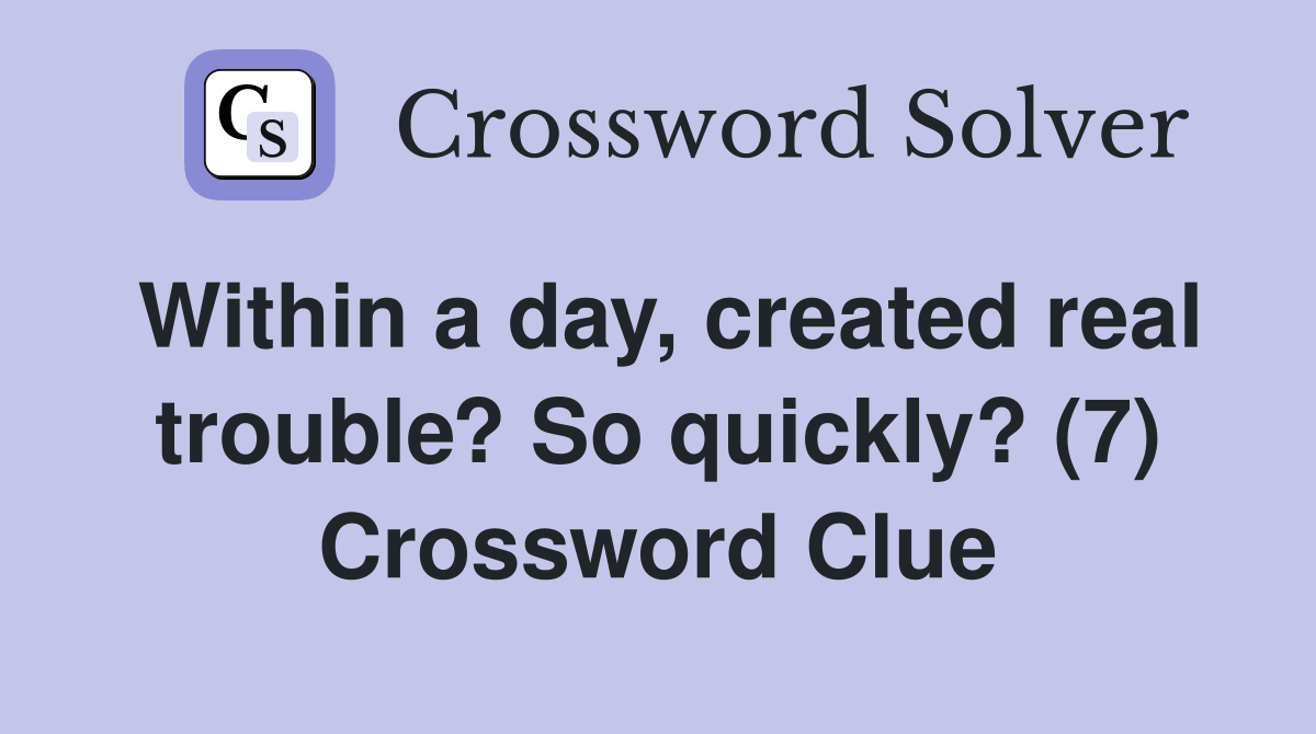 Within a day, created real trouble? So quickly? (7) Crossword Clue