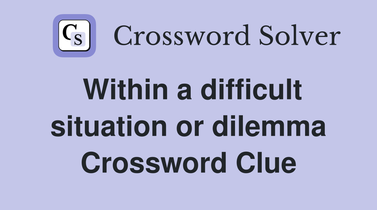 Within a difficult situation or dilemma Crossword Clue