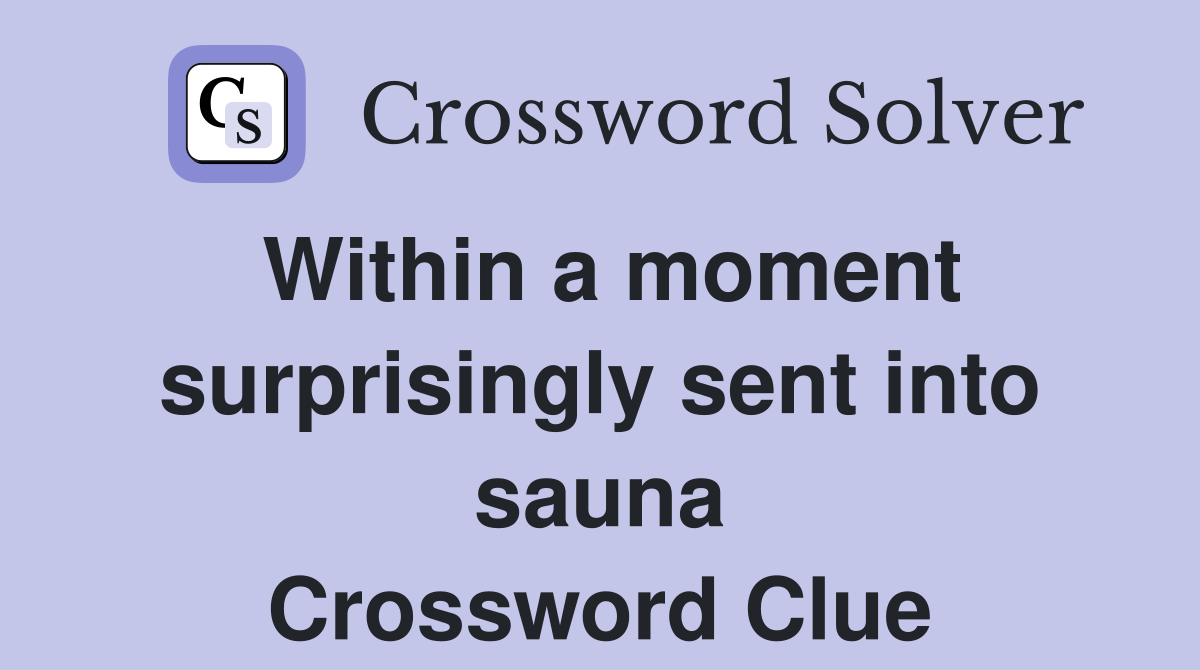 Within a moment surprisingly sent into sauna Crossword Clue