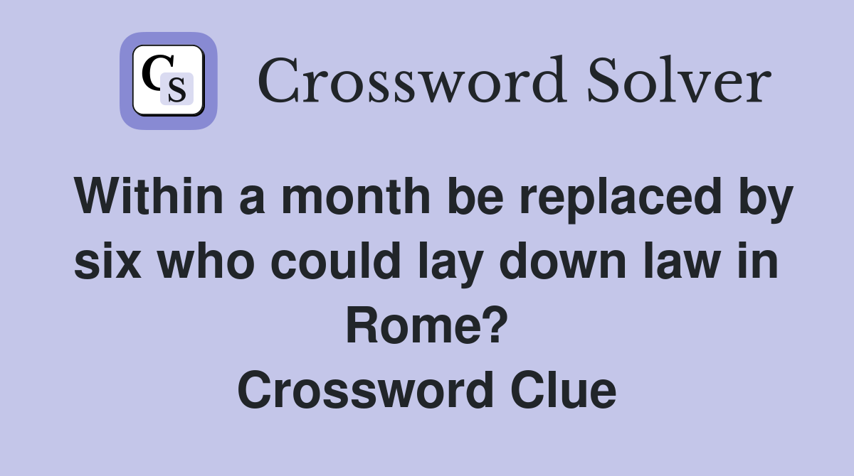 Within a month be replaced by six who could lay down law in Rome? Crossword Clue