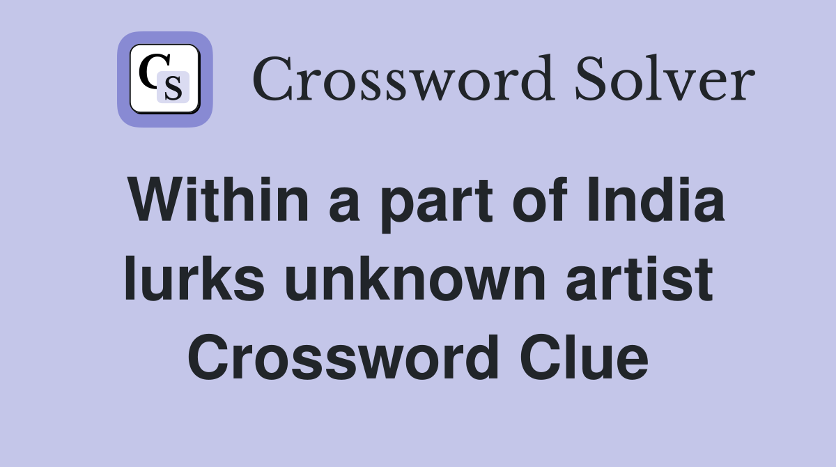 Within a part of India lurks unknown artist Crossword Clue