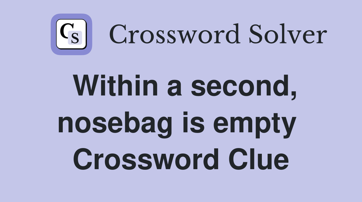 Within a second, nosebag is empty  Crossword Clue