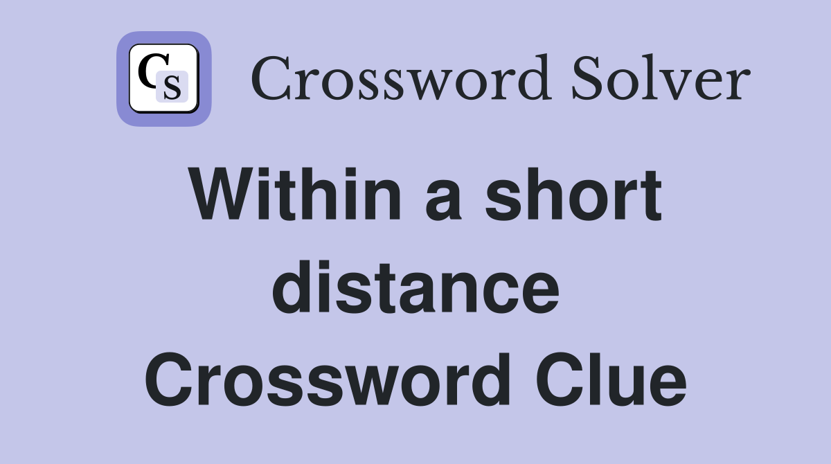 Within a short distance Crossword Clue