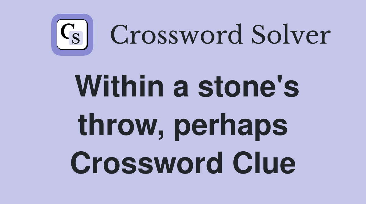 Within a stone's throw, perhaps Crossword Clue