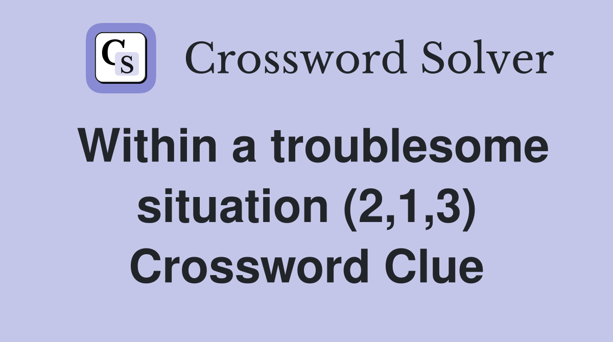 Within a troublesome situation (2,1,3) Crossword Clue