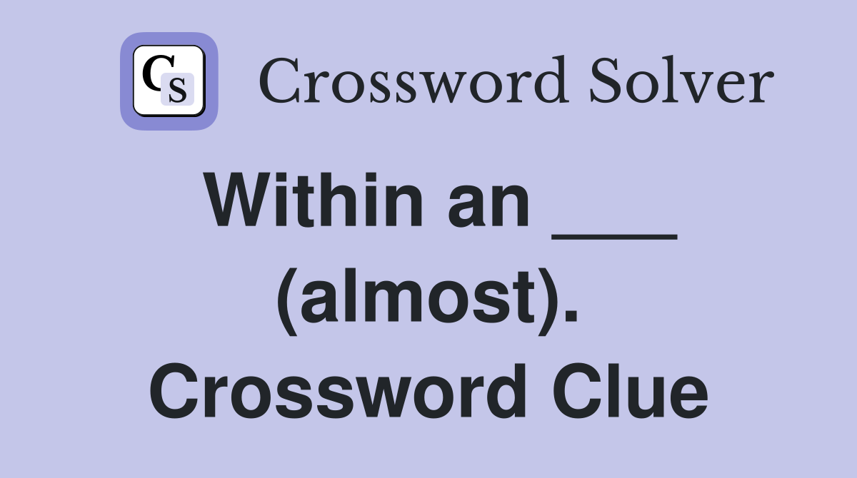 Within an ___ (almost). Crossword Clue