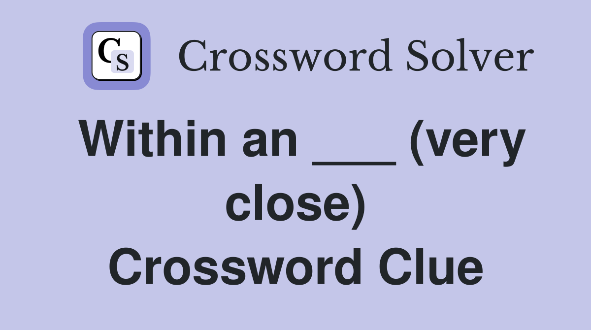 Within an ___ (very close) Crossword Clue