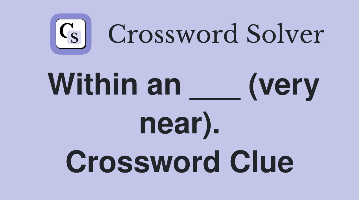 Within an ___ (very near). Crossword Clue