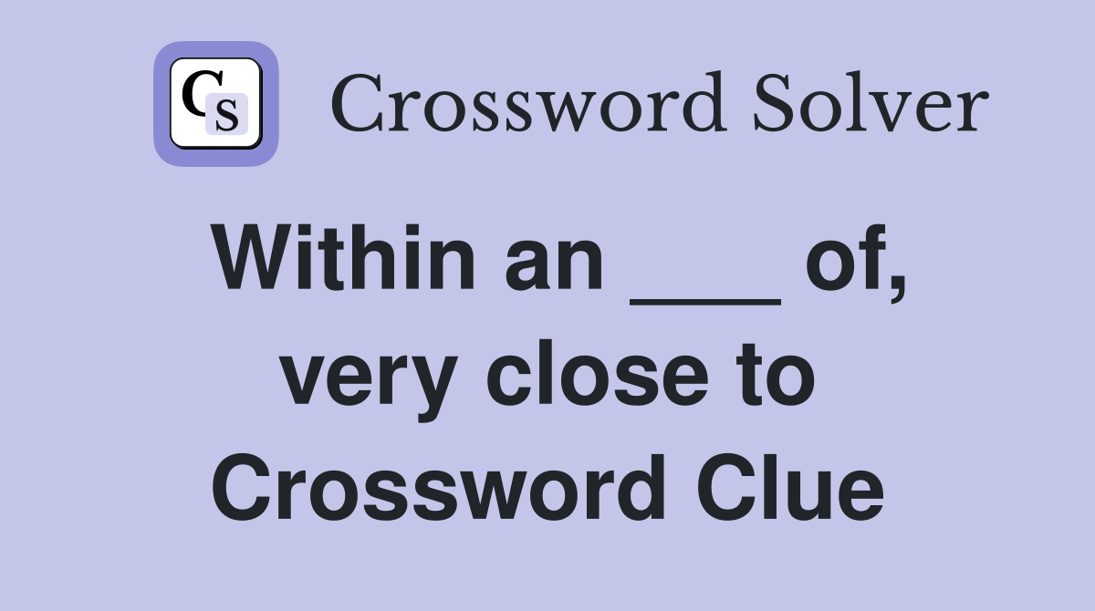 Within an ___ of, very close to Crossword Clue
