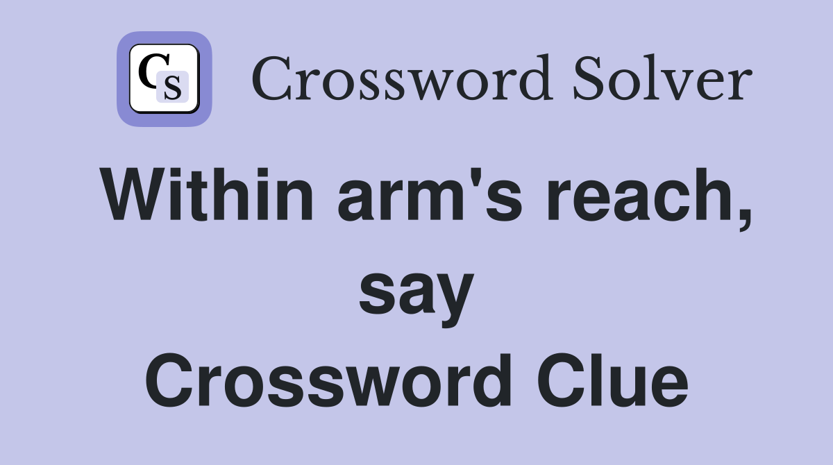 Within arm's reach, say Crossword Clue