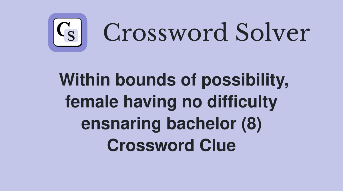 Within bounds of possibility, female having no difficulty ensnaring bachelor (8) Crossword Clue