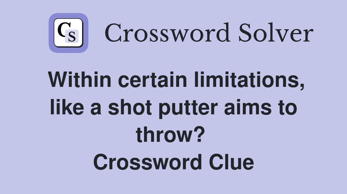 Within certain limitations, like a shot putter aims to throw?  Crossword Clue