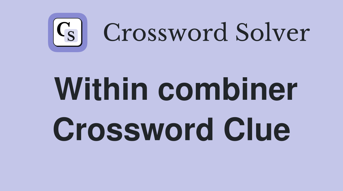 Within combiner Crossword Clue