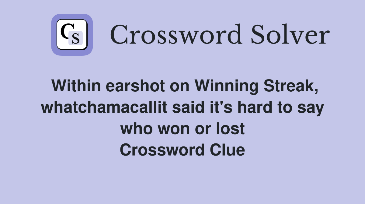 Within earshot on Winning Streak, whatchamacallit said it's hard to say who won or lost Crossword Clue