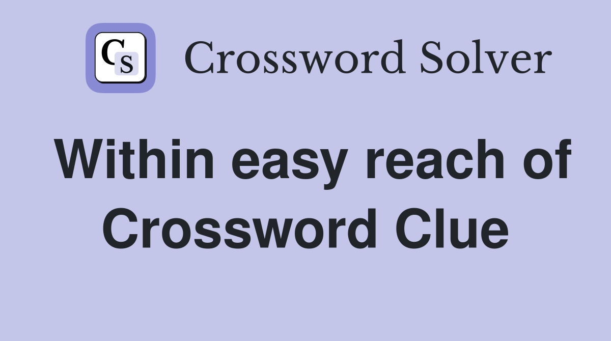 Within easy reach of Crossword Clue