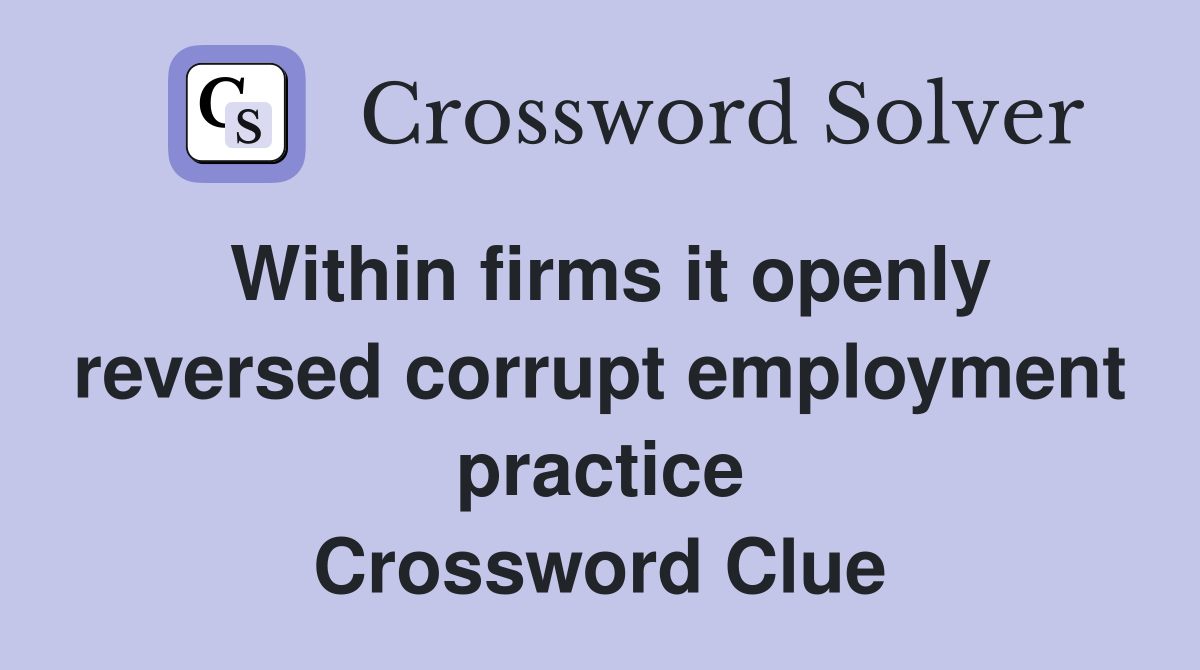 Within firms it openly reversed corrupt employment practice Crossword Clue