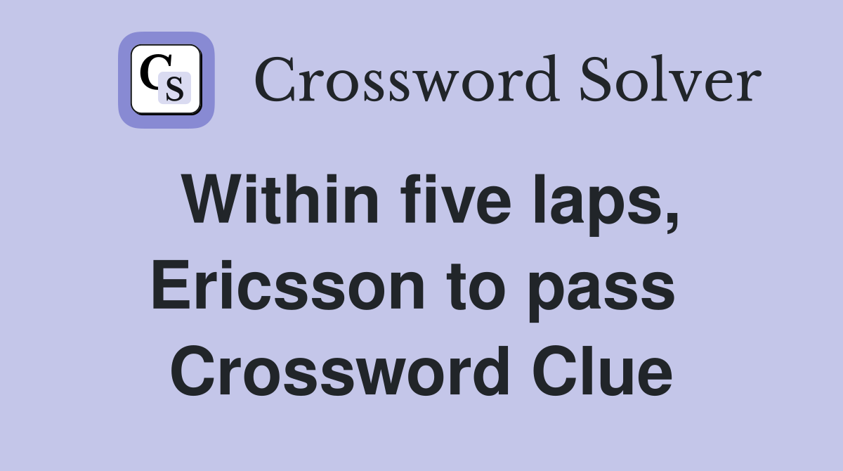 Within five laps, Ericsson to pass  Crossword Clue