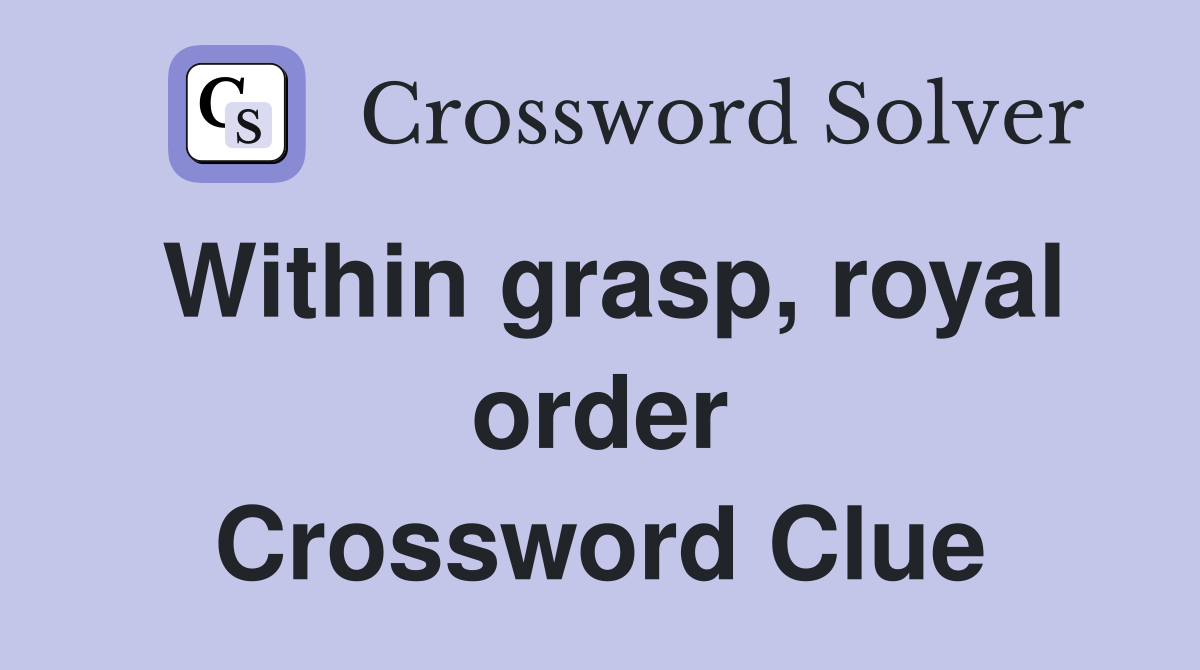 Within grasp, royal order Crossword Clue