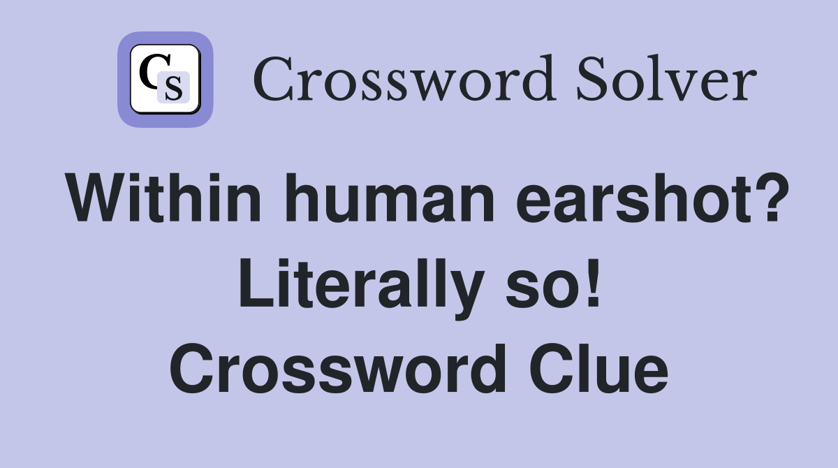 Within human earshot? Literally so! Crossword Clue