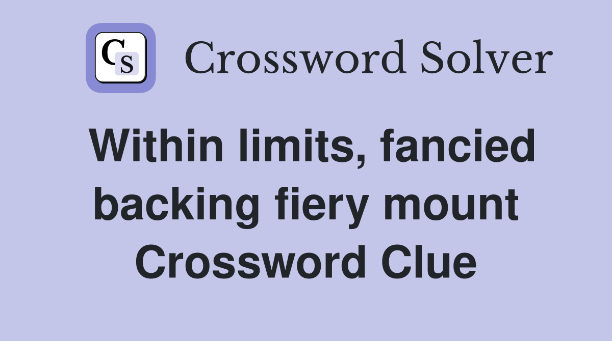 Within limits, fancied backing fiery mount Crossword Clue