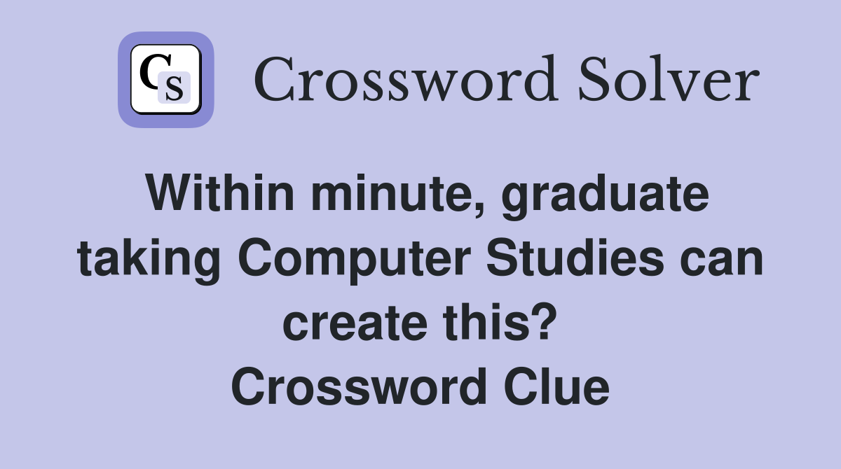 Within minute, graduate taking Computer Studies can create this? Crossword Clue
