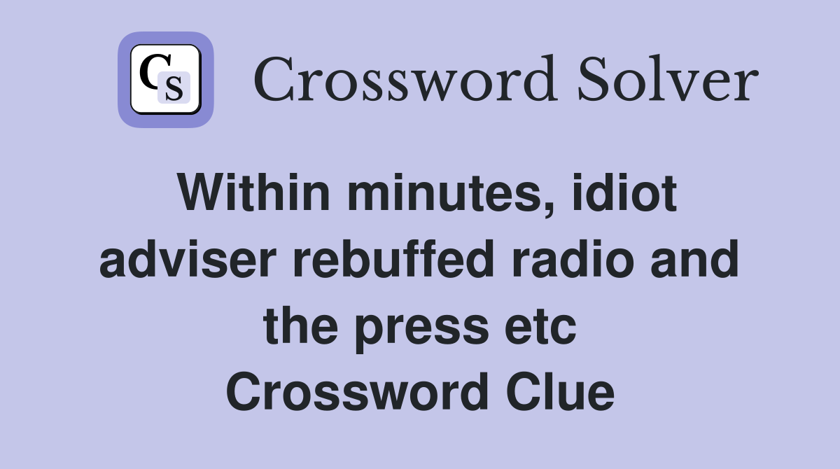 Within minutes, idiot adviser rebuffed radio and the press etc Crossword Clue