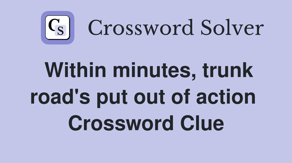 Within minutes, trunk road's put out of action  Crossword Clue